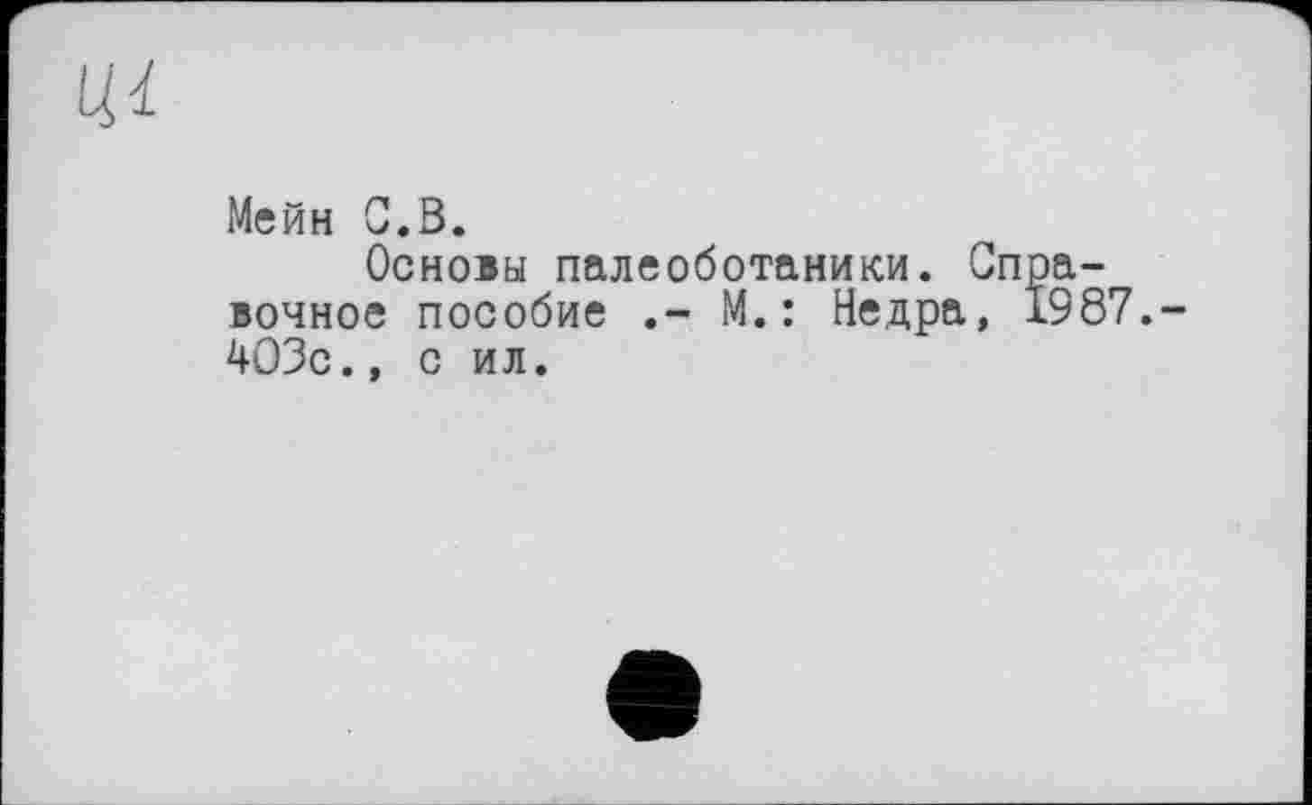 ﻿Мейн G.В.
Основы палеоботаники. Справочное пособие .- М.: Недра, 1987. 403с., с ил.